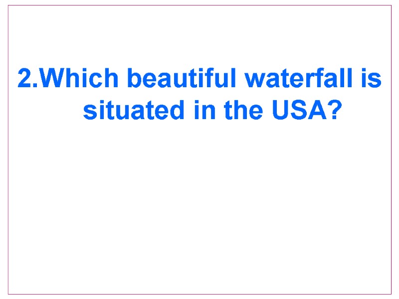 2.Which beautiful waterfall is situated in the USA?